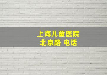 上海儿童医院 北京路 电话